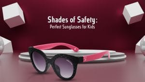 Shades of Safety: A Parent’s Guide to Choosing the Perfect Sunglasses for Kids