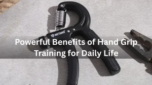 9 Powerful Benefits of Hand Grip Training for Daily Life