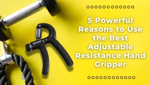 5 Powerful Reasons to Use the Best Adjustable Resistance Hand Gripper