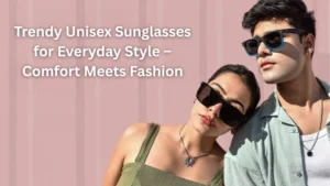 Why Trendy Unisex Sunglasses Are a Must-Have for Everyday Style