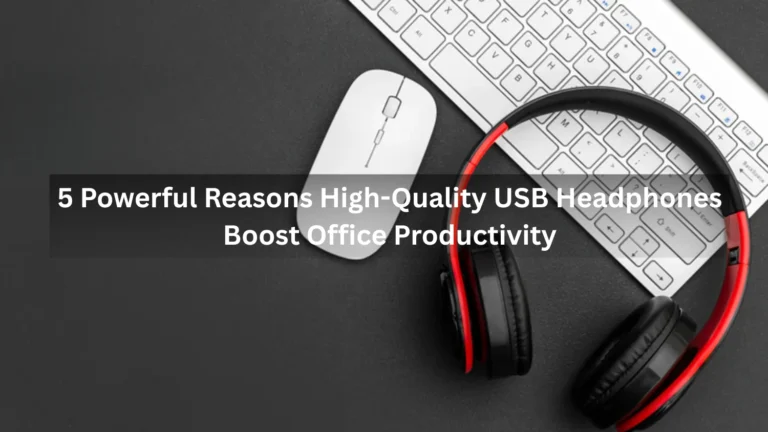 5 Powerful Reasons High-Quality USB Headphones Boost Office Productivity